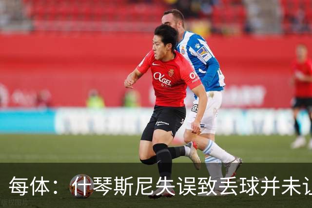 每体：什琴斯尼失误致丢球并未让巴萨球迷不满，只是起哄调侃